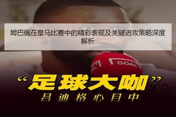 姆巴佩在皇马比赛中的精彩表现及关键进攻策略深度解析 - DAFA